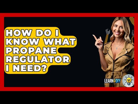 How Do I Know What Propane Regulator I Need? - LearnToDIY360.com