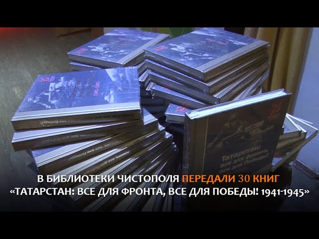 В библиотеки Чистополя передали 30 книг «Татарстан: все для фронта, все для Победы! 1941 1945»