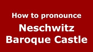 How to pronounce Neschwitz Baroque Castle