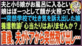 【スカッと】夫と小6娘がお風呂に入るといつも娘はぼーっとして顔が火照っている→突然学校で吐き気?