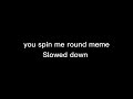 you spin me round meme - Slowed down