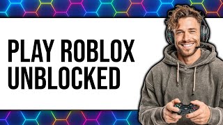 How to Play Roblox Unblocked 2025 2025 - Easy Guide
