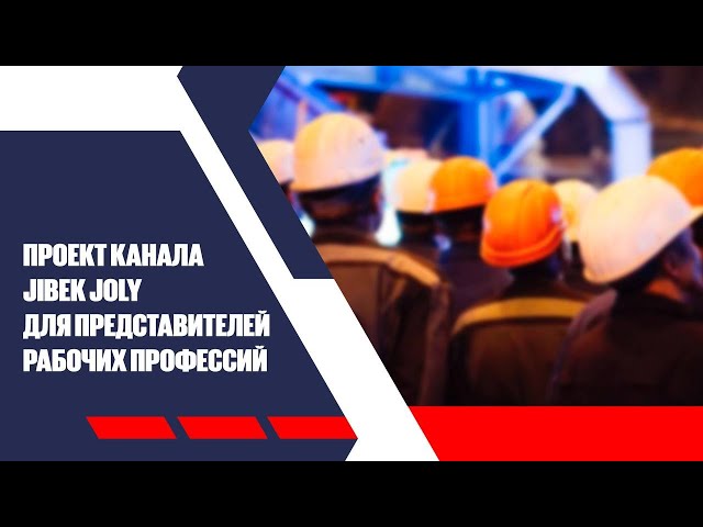 Проект канал Jibek Joly для представителей рабочих профессий