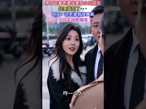 男子趁著老婆出差陪小三逛街，結果尷尬了···，網友：這回去得跪榴槤了#夫妻情感#劈腿#離婚#婚姻#記錄生活#熱門#社會百態#真實#萬萬沒想到
