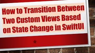 Download the video "How to Transition Between Two Custom Views Based on State Change in SwiftUI"