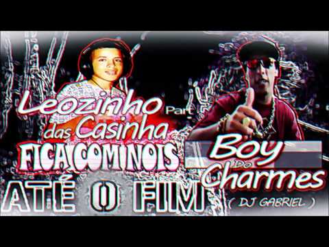MC LEOZINHO DAS CASINHA Part. BOY DO CHARMES - FICA COM NOIS ATÉ O FIM ( DJ GABRIEL )