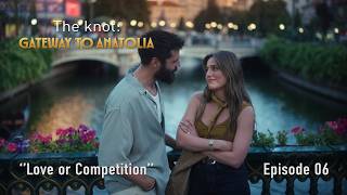 The Knot: Gateway to Anatolia - Episode 6: Love or Competition | Go Tü