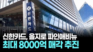 신한카드, 을지로 파인애비뉴 A동 최대 8000억 매각 추진...빅딜 예고