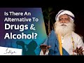 Is There An Alternative To Drugs Alcohol Sadhguru