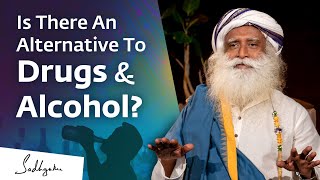 Is There An Alternative To Drugs & Alcohol? | Sadhguru