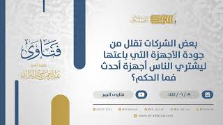 صورة بعض الشركات تقلل من جودة الأجهزة التي باعتها ليشتري الناس أجهزة أحدث فما الحكم؟ (11418)