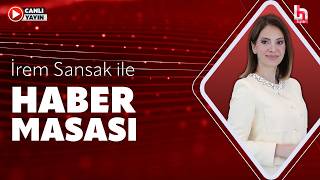 #CANLI | İrem Sansak ile Haber Masası