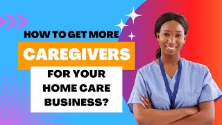 How To Get More Caregivers For Your Home Care Business?