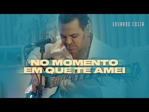 No Momento Em Que Eu Te Amei - Eduardo Costa