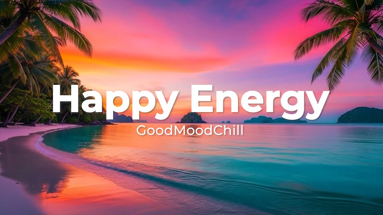 Happy Energy 🌞 Feel Good Chill & Deep House Mix for a Positive Day | GoodMoodChill