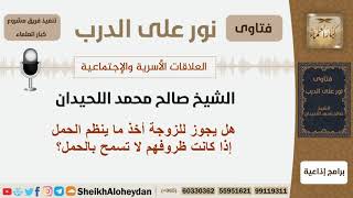 صورة هل يجوز للزوجة أخذ ما ينظم الحمل إذا كانت ظروفهم لا تسمح بالحمل؟ الشيخ اللحيدان - مشروع كبار العلماء