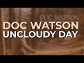 Doc Watson - Uncloudy Day (Official Audio)