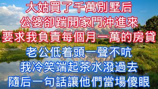 大姑買了千萬別墅後，公婆卻踹開家門衝進來，要求我負責每個月一萬的房貸，老公低着頭一聲不吭，我冷笑端起茶水潑過去，隨後一句話讓他們當場傻眼#老人感悟#為人處世#生活經驗#情感故事#爽文#家庭