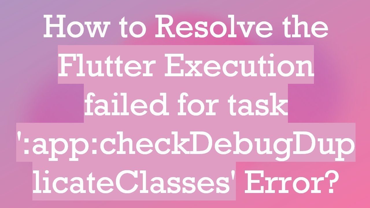 How to Resolve the Flutter Execution failed for task ':app:checkDebugDuplicateClasses' Error?