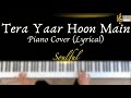Tera Yaar Hoon Main | Piano Cover with Lyrics | Arijit Singh | Piano Karaoke | by Roshan Tulsani