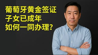 葡萄牙黄金签证，子女已成年，如何一同办理？「葡萄牙Portugal」