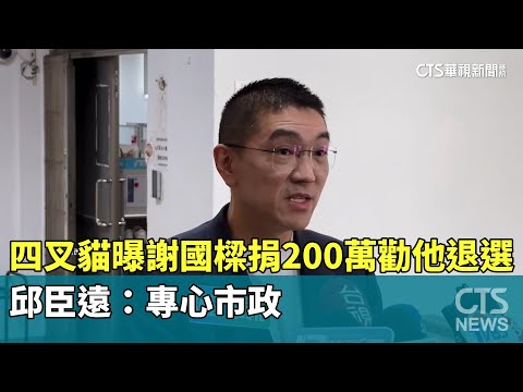 四叉貓曝謝國樑捐200萬勸「他」退選　邱臣遠：專心市政