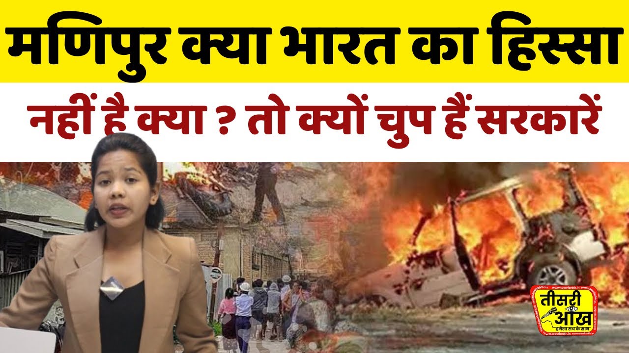 मणिपुर हिंसा पर सरकारों की चुप्पी: क्या मणिपुर भारत का हिस्सा नहीं है?