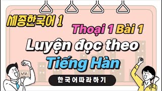 Tiếng Hàn Sejong 1 | Thoại 1 Bài 1 | Nghe và đọc theo | dịch tiếng việt