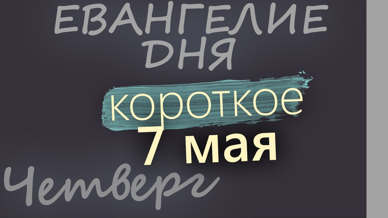 7 мая Четверг Евангелие дня 2026 короткое!