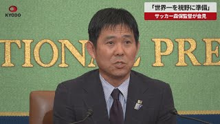 【速報】「世界一を視野に準備」 サッカー森保監督が会見