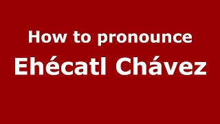 How to pronounce Ehécatl Chávez