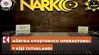 Ağrı'da uyuşturucu operasyonu: 7 kişi tutuklandı