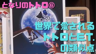 【となりのトトロ⑥】世界中で愛されているトトロとスピルバーグE.T.の類似点