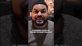 O PRIMEIRO PASSO VAI SEMPRE TE EXIGIR CORAGEM