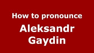How to pronounce Aleksandr Gaydin