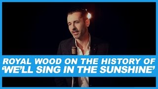 Royal Wood's take on the history of  ‘We’ll Sing in the Sunshine’