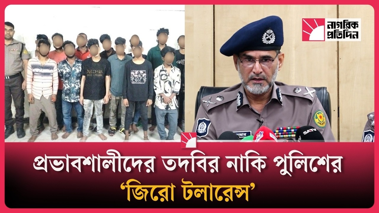 প্রভাবশালীদের তদবির নাকি পুলিশের ‘জিরো টলারেন্স'