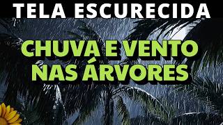 🌻CHUVA com VENTO nas ÁRVORES: SONO PROFUNDO, Edição NOITE ESCURA