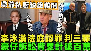 大鑊嘢！李泳漢法庭認罪，三罪證已定責，豪仔調查取證，訴訟費破百萬，鼎爺私廚資金不足再難開，家產海外信託封死。