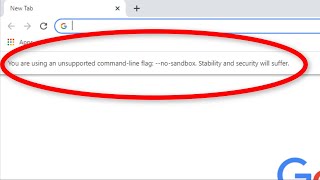 Google Chrome - Your Are Using An Unsupported Command line.Flag - No Sandbox. Stability And Security