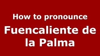 How to pronounce Fuencaliente De La Palma
