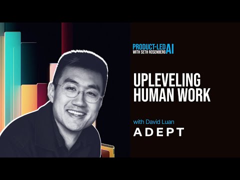 Product-Led AI: Adept CEO David Luan on Upleveling Human Work