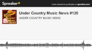 Under Country Music News #120 (made with Spreaker)