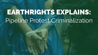 EarthRights Explains: Pipeline Protest Criminalization in the U.S.