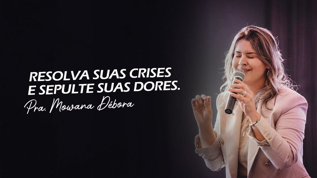 Resolva suas crises e sepulte suas dores - Pra Mowana Débora