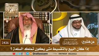 صورة 2426 - إذا كان البيع بالتقسيط متى يكون تملك السلعة؟ - الشيخ صالح الفوزان