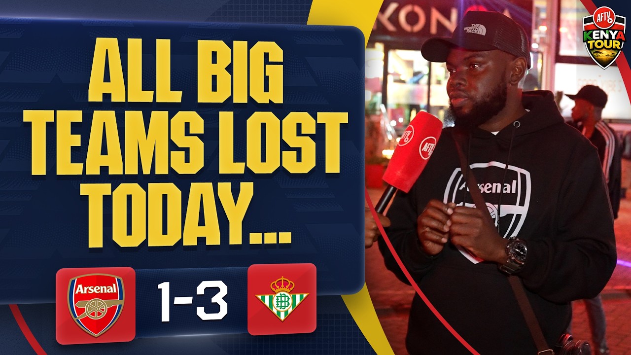 All Big Teams Lost Today... (BigFish) | Arsenal 1-3 Real Betis | AFTV Kenya Tour 🇰🇪