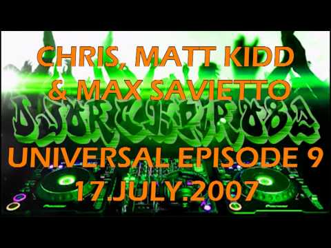 CHRIS & MATT KIDD & MAX SAVIETTO - UNIVERSAL EPISODE 9 (17 july 2007)