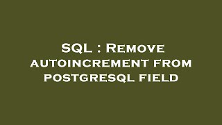 Download the video "SQL : Remove autoincrement from postgresql field"