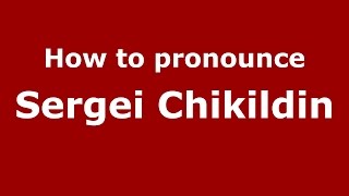 How to pronounce Sergei Chikildin